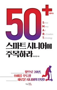50+ 스마트 시니어에 주목하라 : 앞으로 20년, 소비를 주도할 새로운 시니어의 탄생! 표지이미지