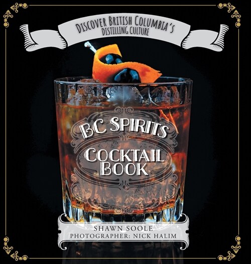 BC Spirits Cocktail Book: Discover British Columbias Distilling Culture (Hardcover)