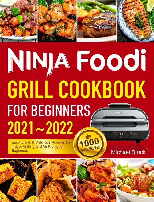 Ninja Foodi Grill Cookbook for Beginners 2021-2022: 1000 Days Easy, Quick & Delicious Recipes for Indoor Grilling and Air Frying for Beginners (Hardcover)