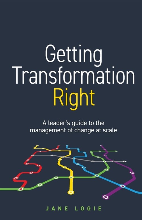 Getting Transformation Right: A leaders guide to the management of change at scale (Paperback)