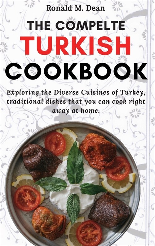 The Complete Turkish Cookbook: Exploring the Diverse Cuisines of Turkey, traditional dishes that you can cook right away at home. (Hardcover)