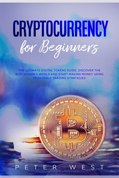 Cryptocurrency for Beginners: The Ultimate Digital Tokens Guide. Discover the Blockchains World and Start Making Money Using Profitable Trading Str (Paperback)
