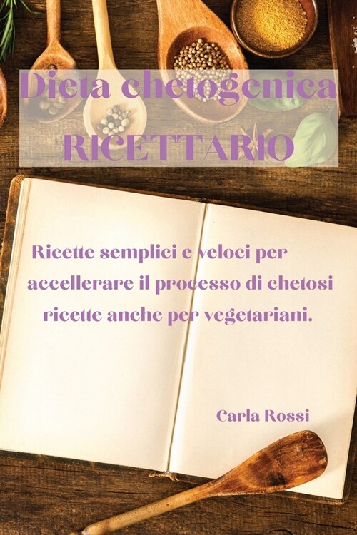 Dieta Chetogenica Ricettario: Ricette Semplici E Veloci Per Accellerare Il Processo Di Chetosi, Ricette Anche Per Vegetariani. (Paperback)