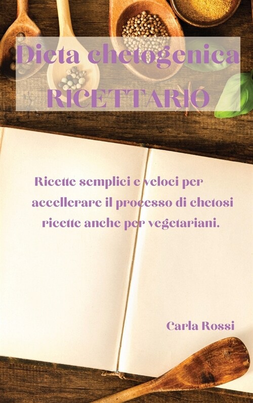Dieta Chetogenica Ricettario: Ricette Semplici E Veloci Per Accellerare Il Processo Di Chetosi, Ricette Anche Per Vegetariani. (Hardcover)