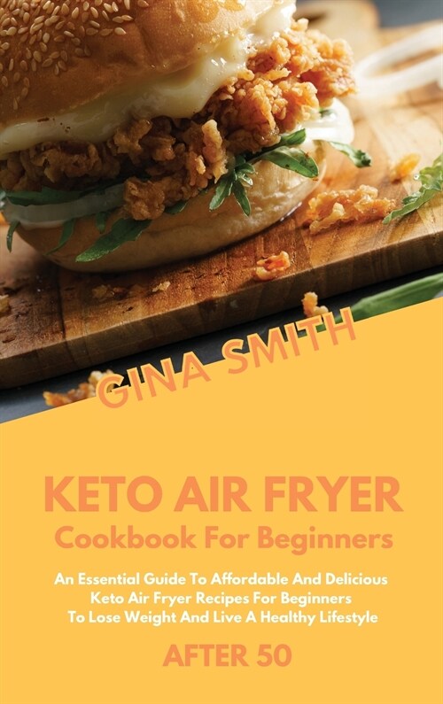Keto Air Fryer Cookbook For Beginners After 50: An Essential Guide to Affordable And Delicious Keto Air Fryer Recipes For Beginners To Lose Weight And (Hardcover)