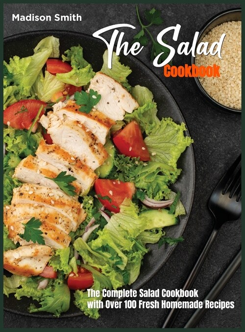 The Salad Cookbook: The Complete Salad Cookbook with Over 100 Fresh Homemade Recipes (Hardcover)