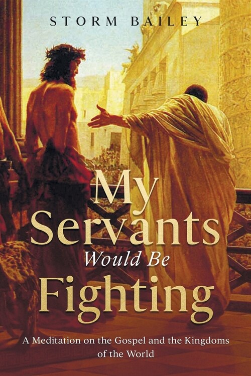 My Servants Would Be Fighting: A Meditation on the Gospel and the Kingdoms of the World (Paperback)