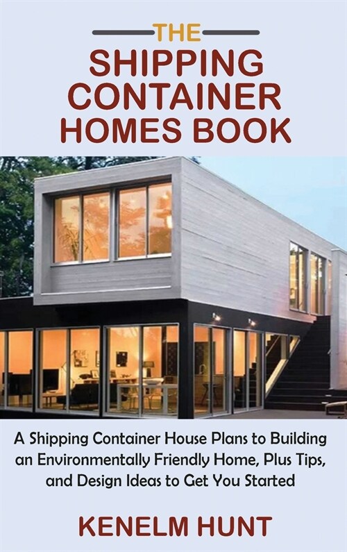 The Shipping Container Homes Book: A Shipping Container House Plans to Building an Environmentally Friendly Home, Plus Tips, and Design Ideas to Get Y (Hardcover)