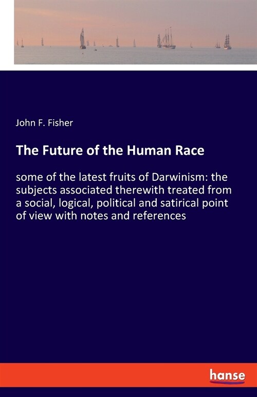 The Future of the Human Race: some of the latest fruits of Darwinism: the subjects associated therewith treated from a social, logical, political an (Paperback)