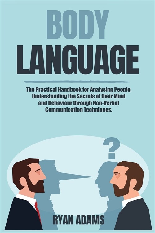 Body Language: The Practical Handbook for Analysing People, Understanding the Secrets of their Mind and Behaviour through Non-Verbal (Paperback)