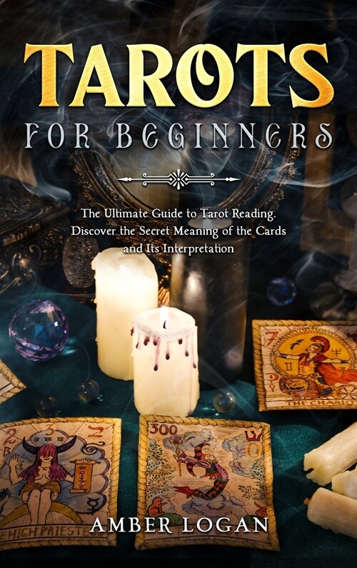 Tarots for Beginners: The Ultimate Guide to Tarot Reading. Discover the Secret Meaning of the Cards and Its Interpretation. (Hardcover)