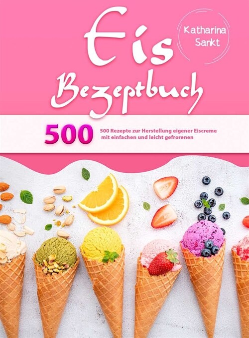 Eis Rezeptbuch: 500 Rezepte zur Herstellung eigener Eiscreme mit einfachen und leicht gefrorenen (Hardcover)