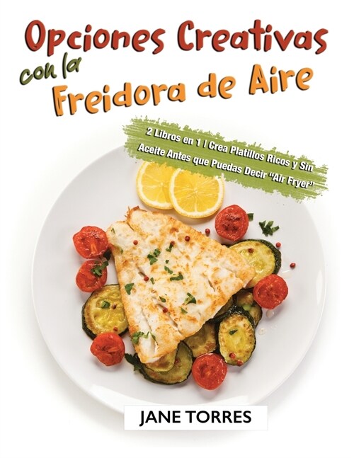 Opciones Creativas con la Freidora de Aire: 2 Libros en 1 - Crea Platillos Ricos y Sin Aceite Antes que Puedas Decir Air Fryer (Paperback)