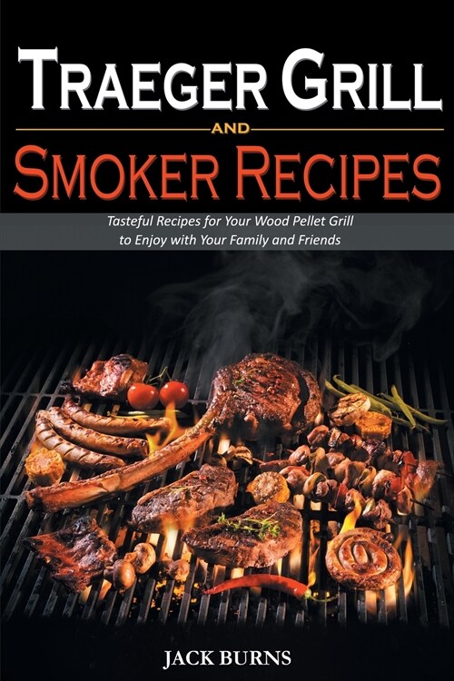 Traeger Grill and Smoker Recipes: Tasteful Recipes for Your Wood Pellet Grill to Enjoy with Your Family and Friends (Paperback)