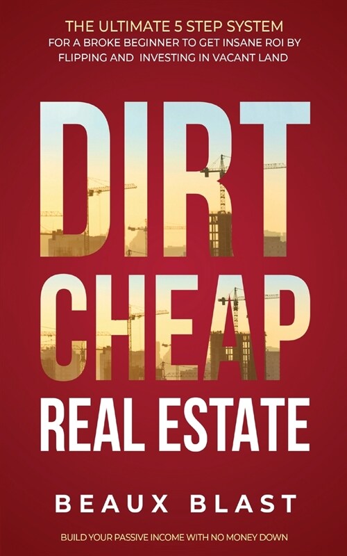 Dirt Cheap Real Estate: The Ultimate 5 Step System for a Broke Beginner to get INSANE ROI by Flipping and Investing in Vacant Land Build your (Paperback)