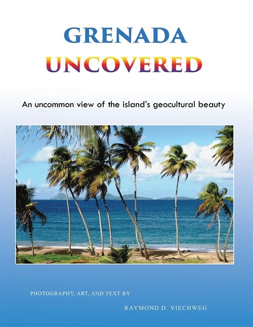 Grenada Uncovered: An uncommon view of the islands geocultural beauty (Paperback)