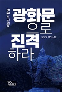 이순신의 항명 광화문으로 진격하라 :김동철 역사소설 