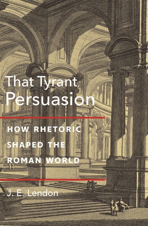 That Tyrant, Persuasion: How Rhetoric Shaped the Roman World (Hardcover)