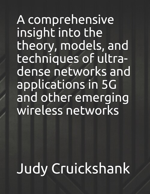 A comprehensive insight into the theory, models, and techniques of ultra-dense networks and applications in 5G and other emerging wireless networks (Paperback)