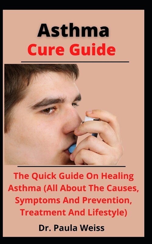 Asthma Cure Guide: The Quick Guide On Healing Asthma (All About The Causes, Symptoms And Prevention, Treatment And Lifestyle) (Paperback)