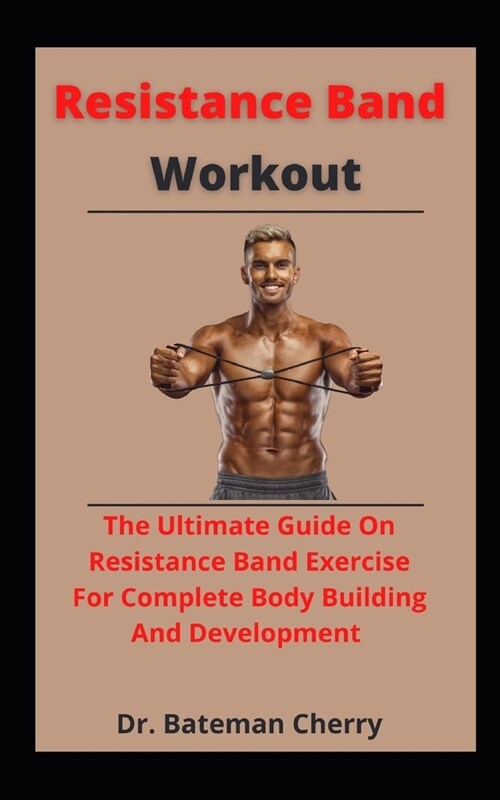 Resistance Band Works Out: The Ultimate Guide On Resistance Band Exercises For Complete Body Building And Development (Paperback)