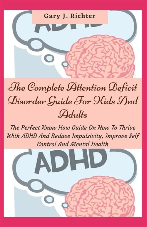 The Complete Attention Deficit Disorder Guide For Kids And Adults: The Perfect Know How Guide On How To Thrive With ADHD And Reduce Impulsivity, Impro (Paperback)