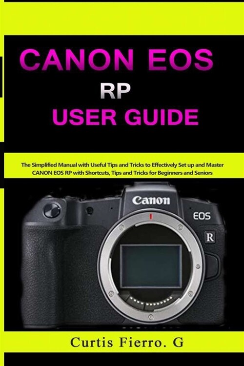 CANON EOS RP User Guide: The Simplified Manual with Useful Tips and Tricks to Effectively Set up and Master CANON EOS RP with Shortcuts, Tips a (Paperback)