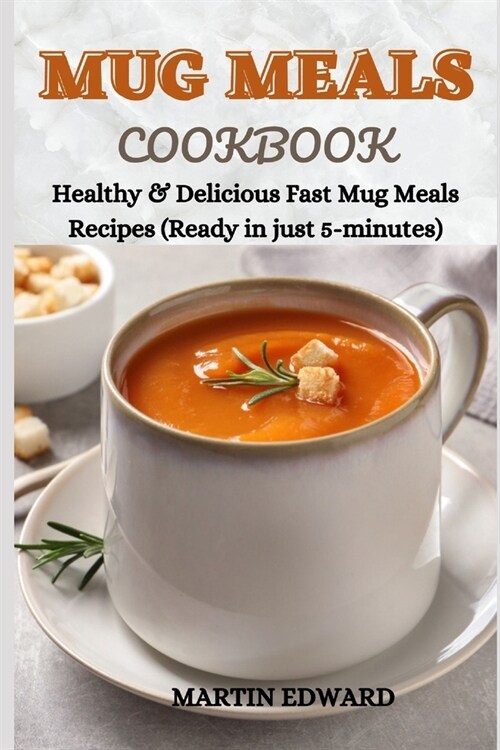 Mug Meals Cookbook: Healthy & Delicious Fast Mug Meals Recipes (Ready in just 5-minutes) (Paperback)