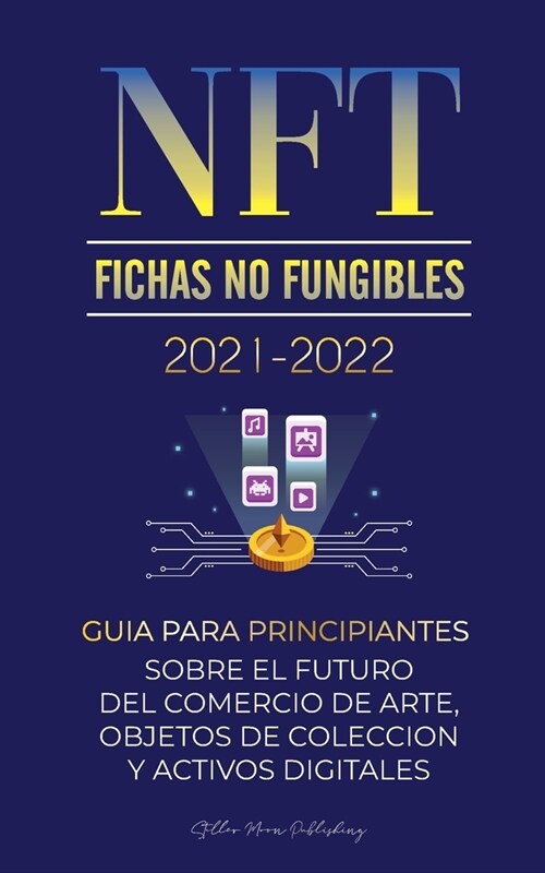 NFT (Fichas No Fungibles) 2021-2022: Gu? para Principiantes Sobre el Futuro del Comercio de Arte, Objetos de Colecci? y Activos Digitales (OpenSea, (Paperback)