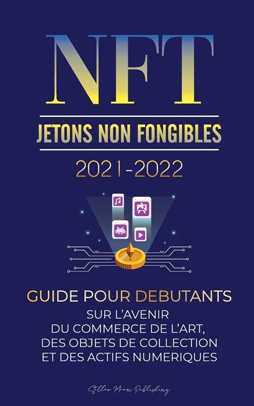 NFT (Jetons Non Fongibles) 2021-2022: Guide pour D?utants sur lAvenir du Commerce de lArt, des Objets de Collection et des Actifs Num?iques (OpenS (Paperback)
