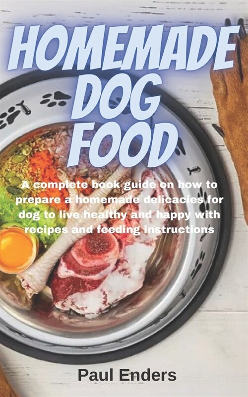 Homemade Dog Food: A complete book guide on how to prepare a homemade delicacies for dog to live healthy and happy with recipes and feedi (Paperback)