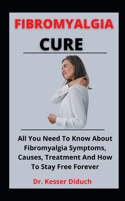 Fibromyalgia Cure Guide: The Comprehensive Guide On Fibromyalgia, Causes, Symptoms Prevention And How To Restore Your Health (Paperback)