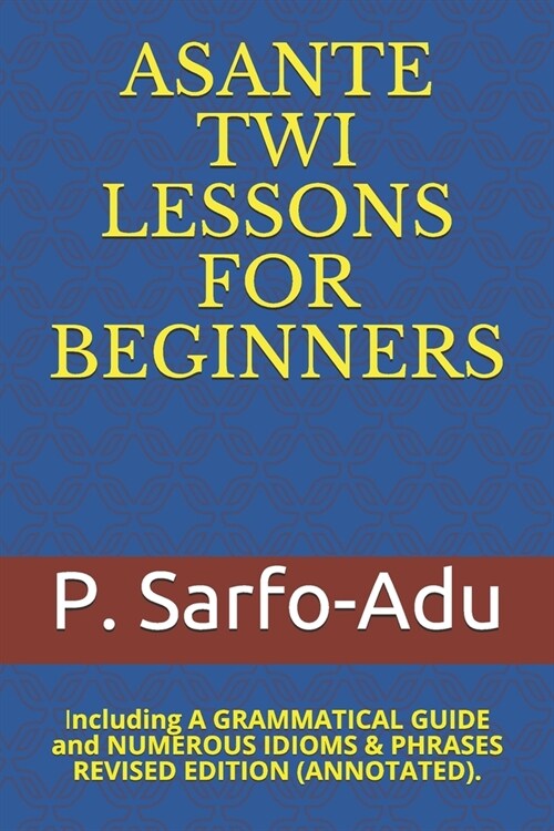 Twi Lessons for Beginners: Including A GRAMMATICAL GUIDE and NUMEROUS IDIOMS & PHRASES REVISED EDITION (ANNOTATED). (Paperback)