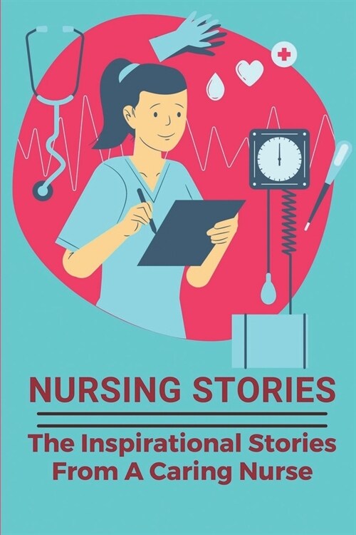 Nursing Stories: The Inspirational Stories From A Caring Nurse: Nursing Stories (Paperback)