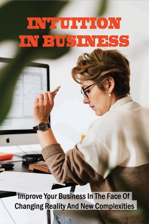 Intuition In Business: Improve Your Business In The Face Of Changing Reality And New Complexities: An Inspiring Story About Business And Life (Paperback)