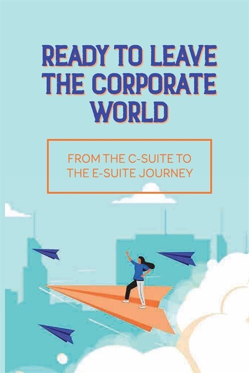 Ready To Leave The Corporate World: From The C-Suite To The E-Suite Journey: What Makes An Entrepreneur Become Successful (Paperback)