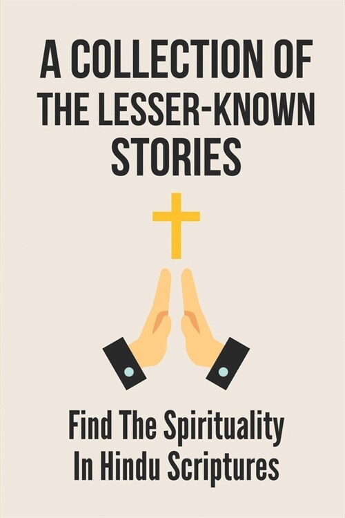 A Collection Of The Lesser-Known Stories: Find The Spirituality In Hindu Scriptures: The True Spiritual Aspirants (Paperback)