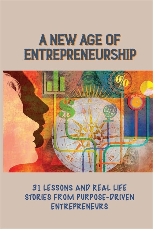 A New Age Of Entrepreneurship: 31 Lessons And Real Life Stories From Purpose-Driven Entrepreneurs: Business Motivation & Self-Improvement Kindle Stor (Paperback)