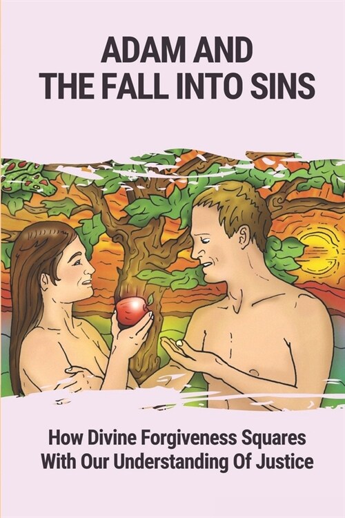 Adam And The Fall Into Sins: How Divine Forgiveness Squares With Our Understanding Of Justice: Understanding Of Justice (Paperback)