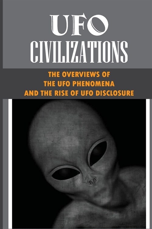 UFO Civilizations: The Overviews Of The UFO Phenomena And The Rise Of UFO Disclosure: The Existence Of Ufo (Paperback)