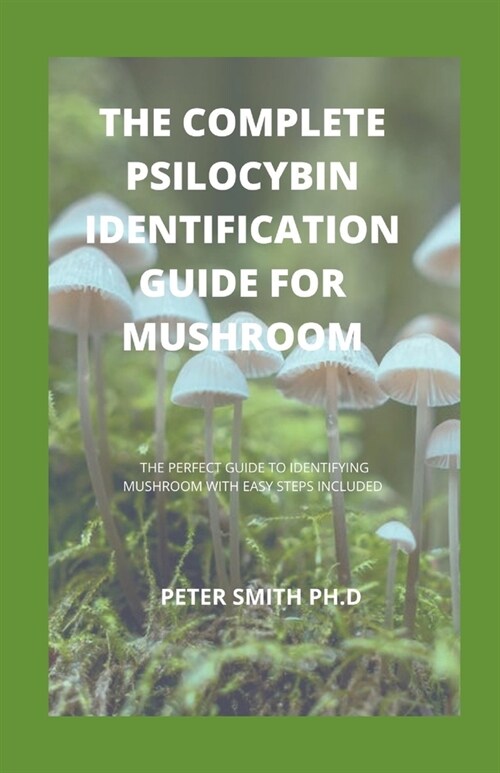 The Complete Psilocybin Identification Guide For Mushroom: The Perfect Guide To Identifying Mushroom With Easy Steps Included (Paperback)