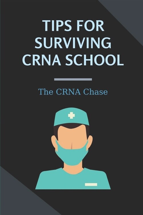 Tips For Surviving CRNA School: The CRNA Chase: How To Prepare For A School Nurse (Paperback)
