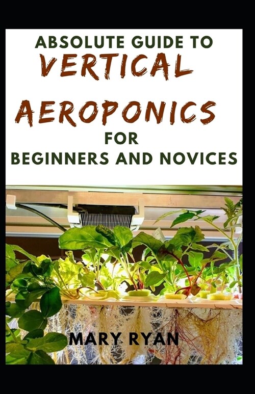Absolute Guide To Vertical Aeroponics For Beginners And Novices (Paperback)