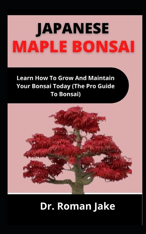 Japanese Maple Bonsai: Learn How To Grow And Maintain Your Bonsai Today (The Pro Guide To Bonsai) (Paperback)