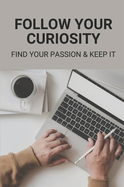 Follow Your Curiosity: Find Your Passion & Keep It: How To Become Success In Business (Paperback)