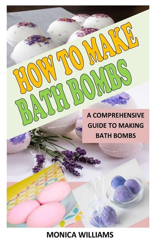 How to Make Bath Bombs: A Comprehensive Guide To Making Bath Bombs (Paperback)