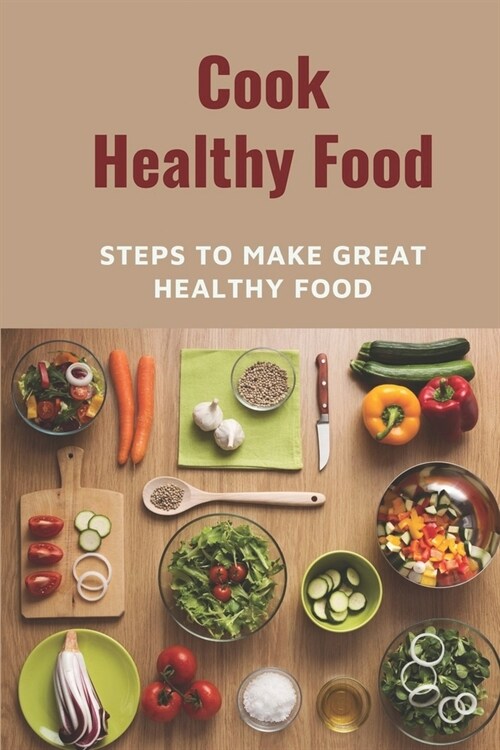 Cook Healthy Food: Steps To Make Great Healthy Food: Meal Prep Plans (Paperback)