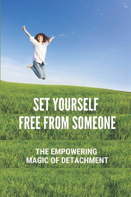 Set Yourself Free From Someone: The Empowering Magic Of Detachment: Detachment Method (Paperback)