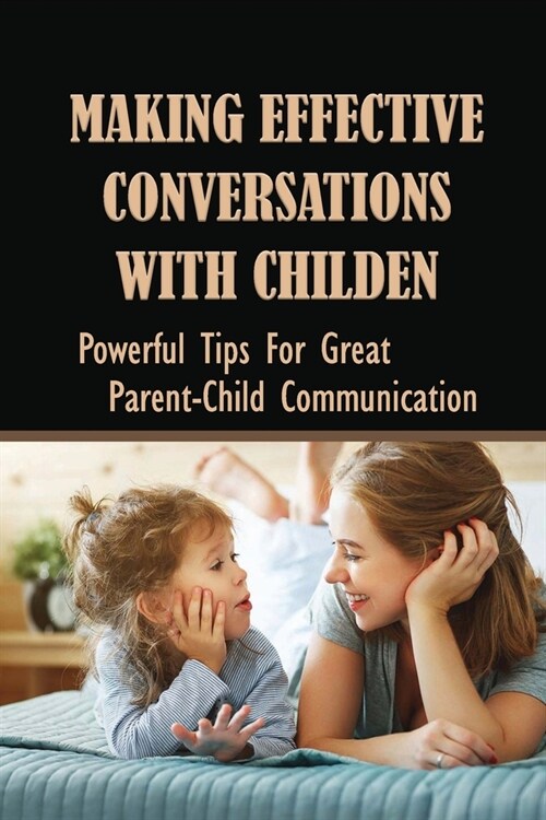 Making Effective Conversations With Childen: Powerful Tips For Great Parent-Child Communication: How To Talk To Your Child About Differences And Disab (Paperback)