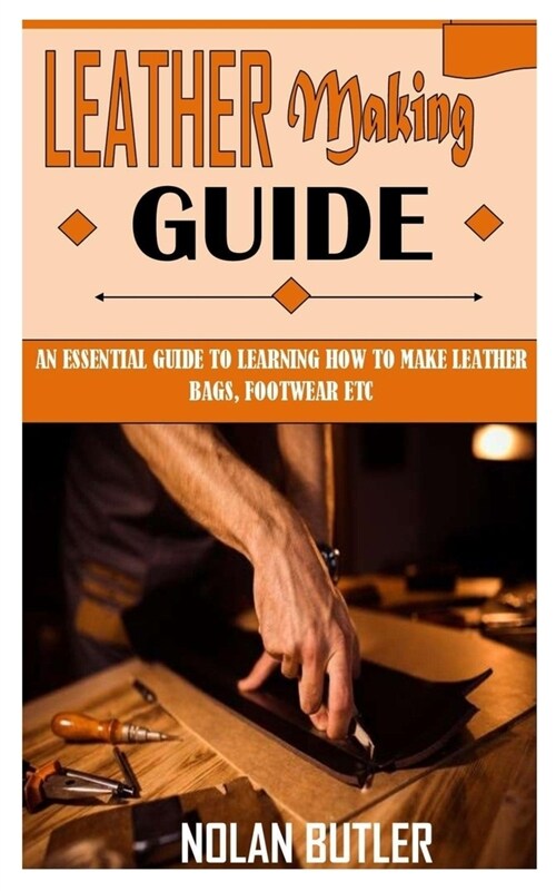 Leather Making Guide: An Essential Guide to Learning How to Make Leather Bags, Footwear Etc (Paperback)